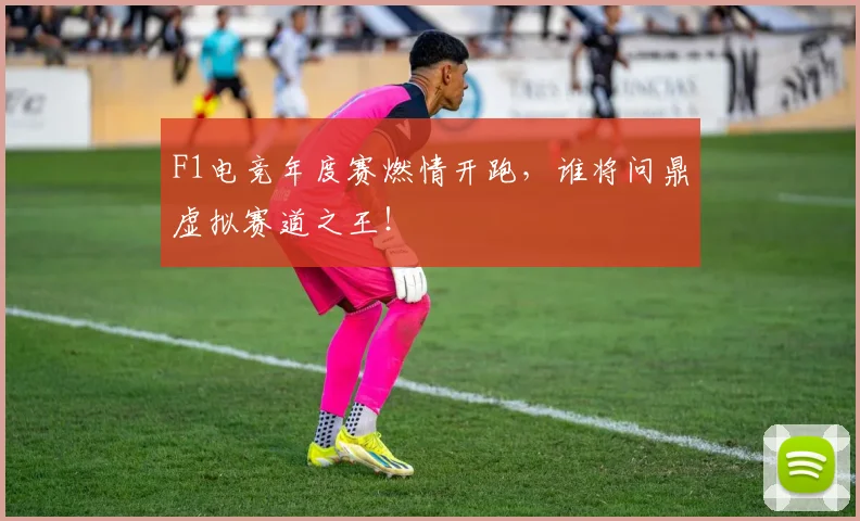 F1电竞年度赛燃情开跑,谁将问鼎虚拟赛道之王!