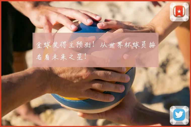 金球奖得主预测!从世界杯球员排名看未来之星!