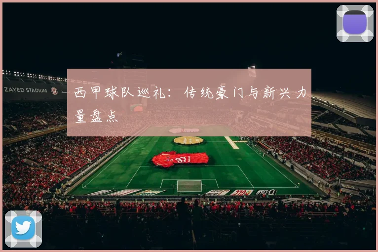 西甲球队巡礼:传统豪门与新兴力量盘点