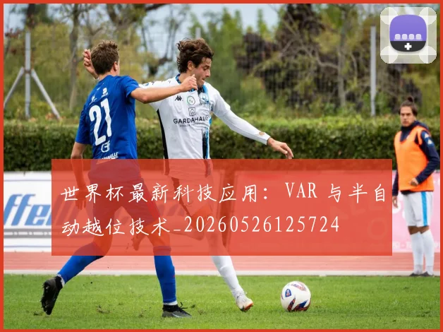 世界杯最新科技应用:VAR 与半自动越位技术_20260526125724