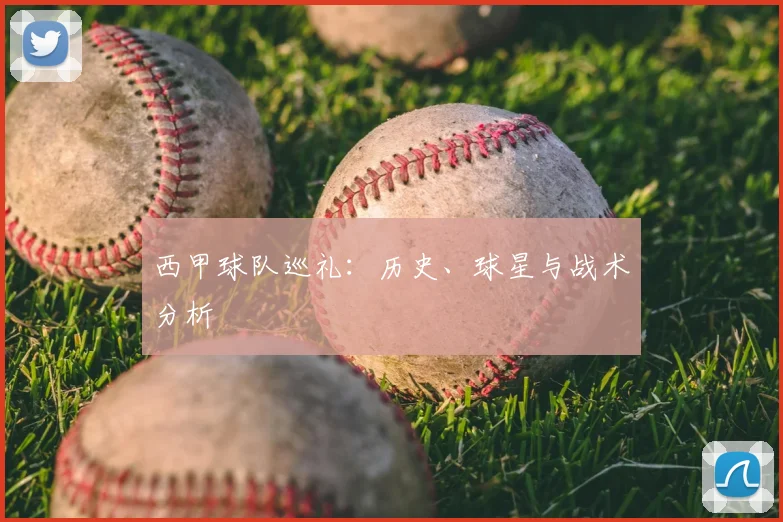 西甲球队巡礼：历史、球星与战术分析