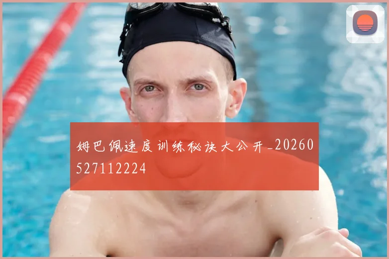 姆巴佩速度训练秘诀大公开_20260527112224