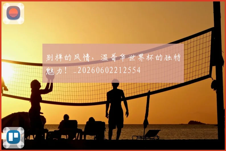 别样的风情,温哥华世界杯的独特魅力!_20260602212554