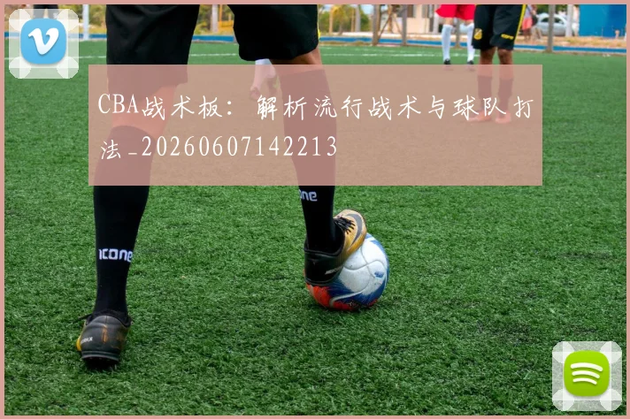 CBA战术板：解析流行战术与球队打法_20260607142213