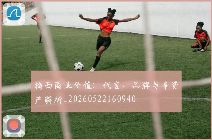 梅西商业价值:代言、品牌与净资产解析_20260522160940