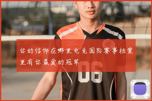 你的信仰在哪里电竞国际赛事档案里有你最爱的冠军