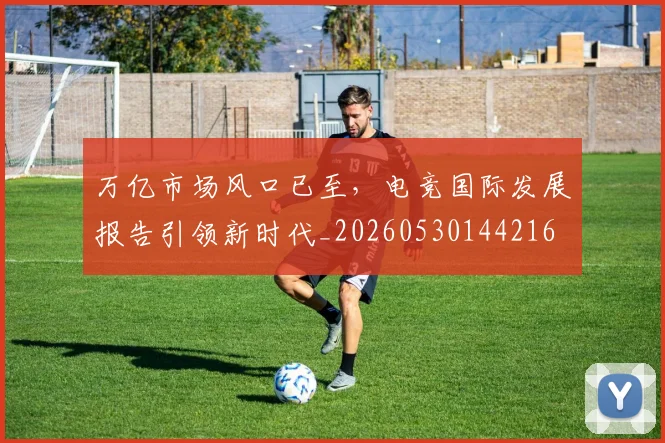 万亿市场风口已至,电竞国际发展报告引领新时代_20260530144216