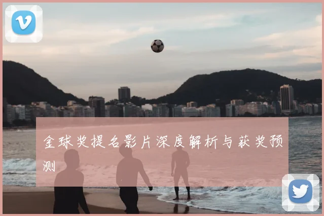 金球奖提名影片深度解析与获奖预测