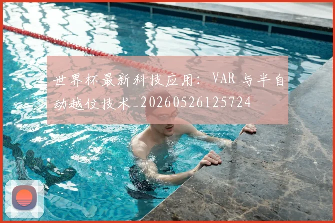 世界杯最新科技应用:VAR 与半自动越位技术_20260526125724
