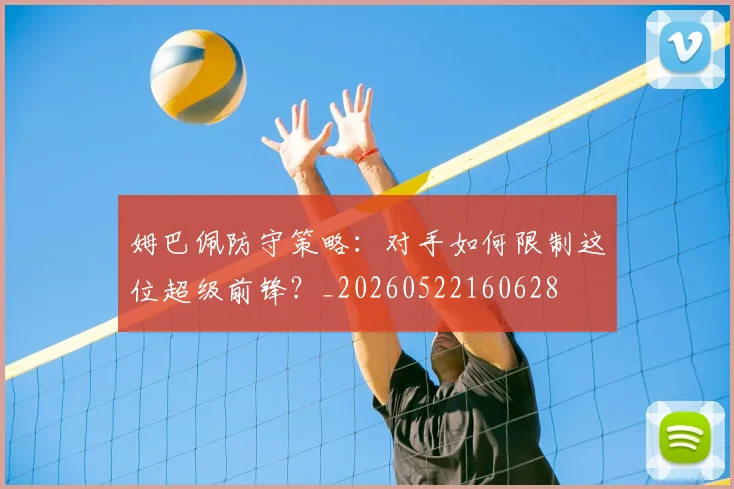 姆巴佩防守策略：对手如何限制这位超级前锋？_20260522160628
