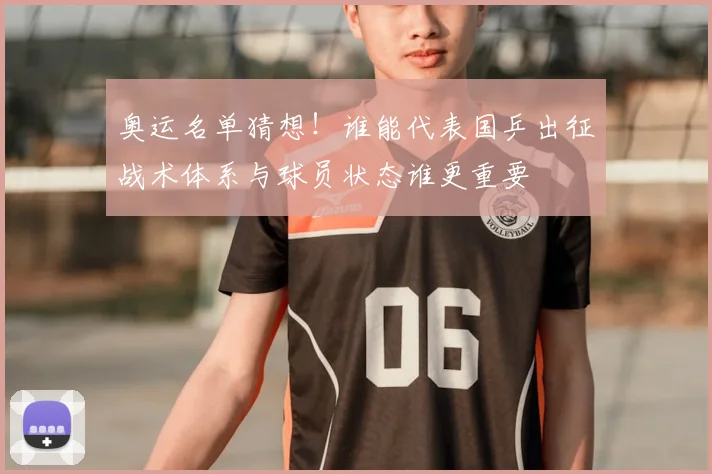 奥运名单猜想！谁能代表国乒出征战术体系与球员状态谁更重要