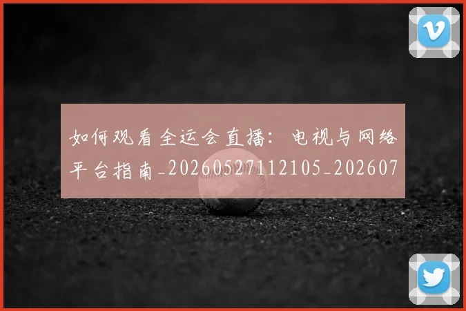 如何观看全运会直播:电视与网络平台指南_20260527112105_20260707023004