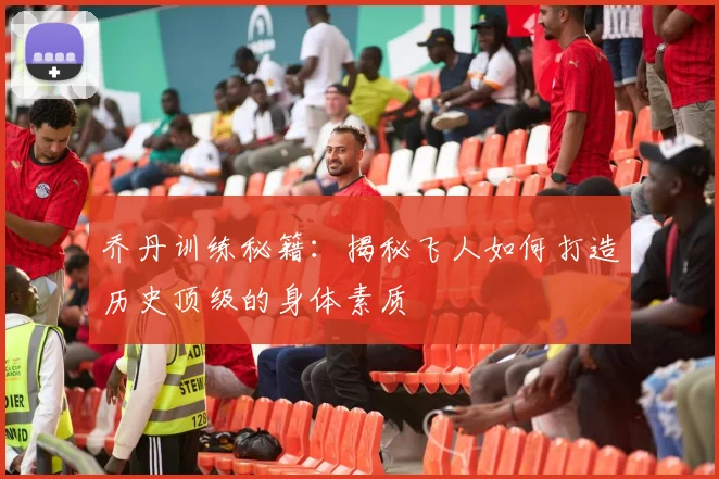 乔丹训练秘籍：揭秘飞人如何打造历史顶级的身体素质