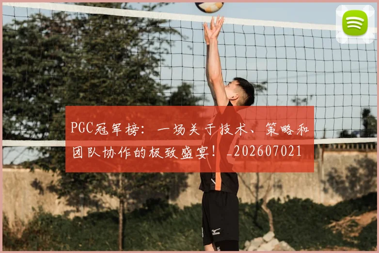 PGC冠军榜:一场关于技术、策略和团队协作的极致盛宴!_20260702170453