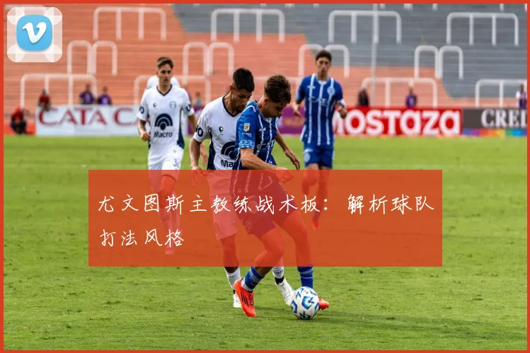 尤文图斯主教练战术板:解析球队打法风格
