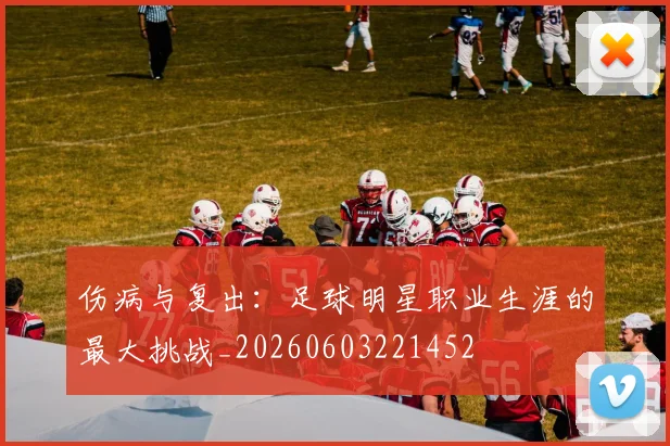 伤病与复出:足球明星职业生涯的最大挑战_20260603221452