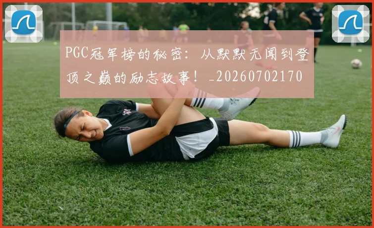 PGC冠军榜的秘密:从默默无闻到登顶之巅的励志故事!_20260702170451