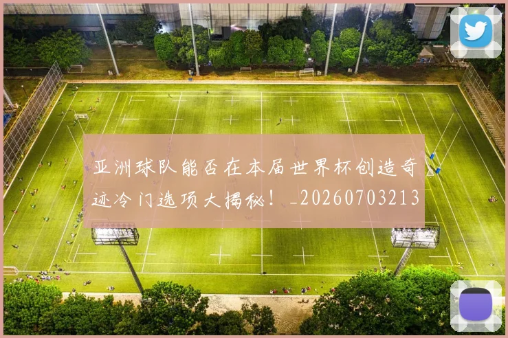 亚洲球队能否在本届世界杯创造奇迹冷门选项大揭秘!_20260703213611