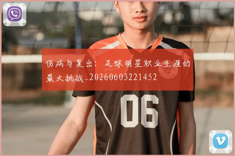 伤病与复出:足球明星职业生涯的最大挑战_20260603221452