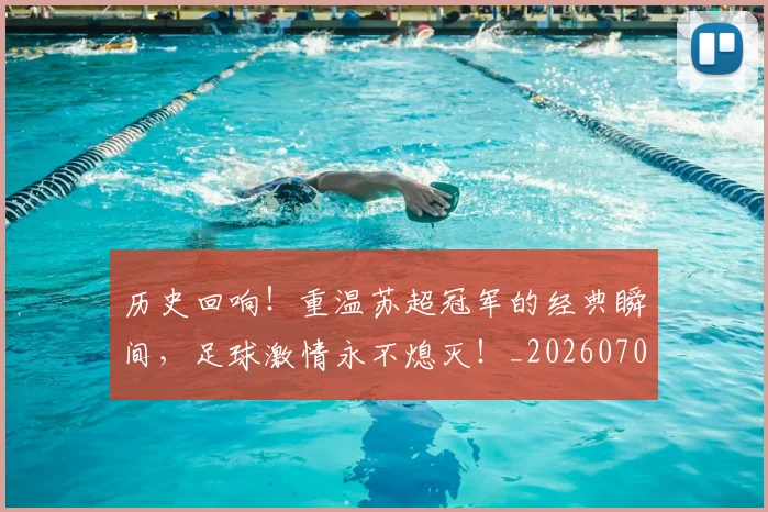 历史回响!重温苏超冠军的经典瞬间,足球激情永不熄灭!_20260704174734