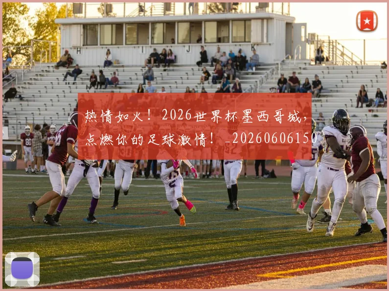 热情如火!2026世界杯墨西哥城,点燃你的足球激情!_20260606150003