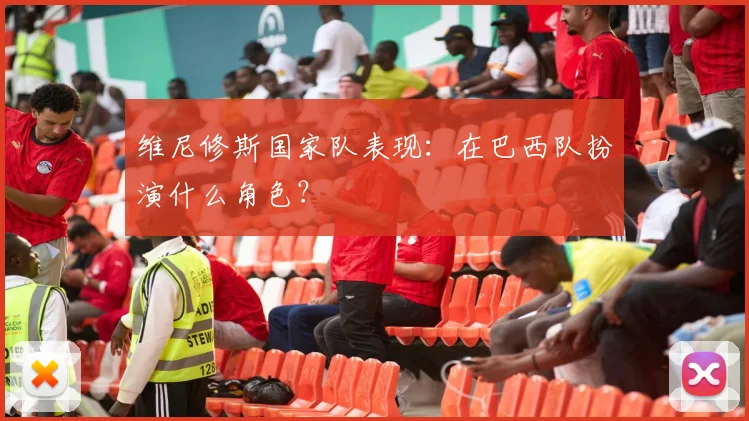 维尼修斯国家队表现:在巴西队扮演什么角色?