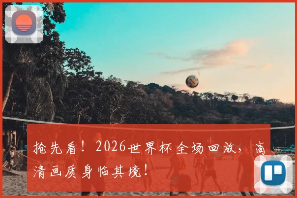 抢先看！2026世界杯全场回放，高清画质身临其境！