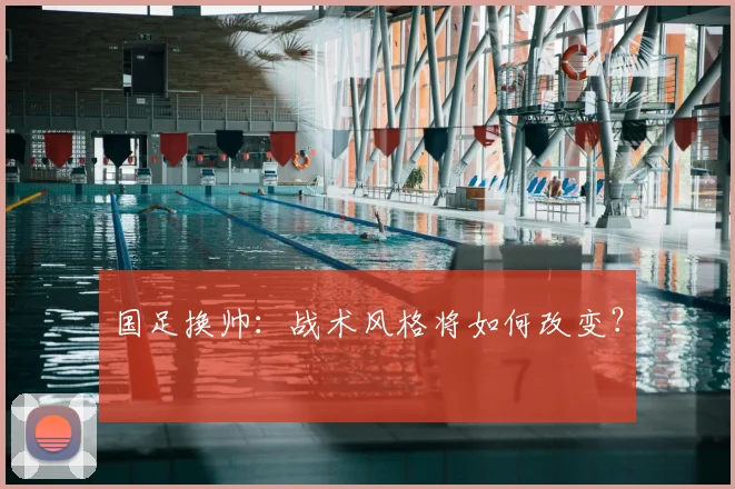 国足换帅:战术风格将如何改变?