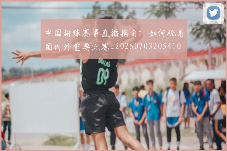 中国排球赛事直播指南:如何观看国内外重要比赛_20260703205410