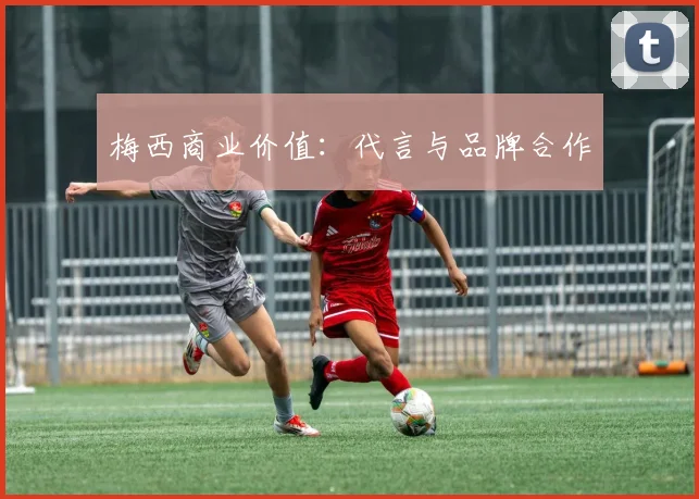 梅西商业价值:代言与品牌合作