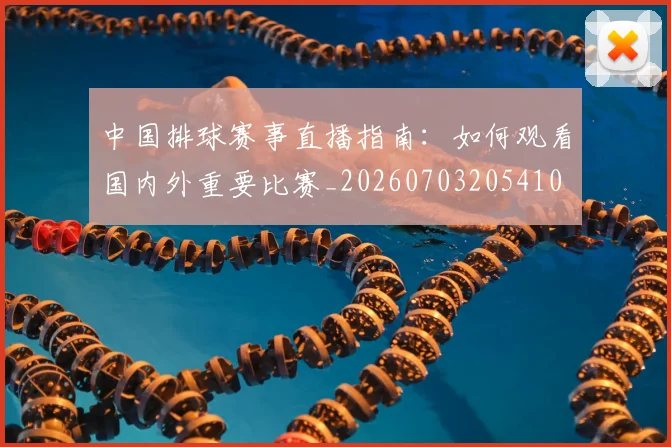 中国排球赛事直播指南:如何观看国内外重要比赛_20260703205410