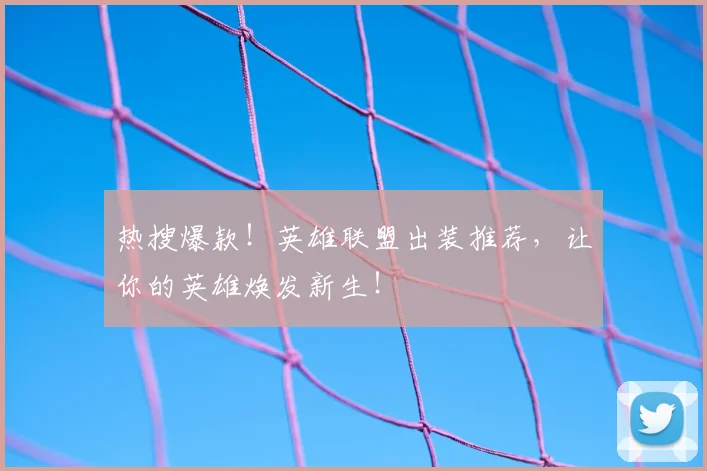 热搜爆款！英雄联盟出装推荐，让你的英雄焕发新生！