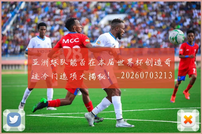 亚洲球队能否在本届世界杯创造奇迹冷门选项大揭秘!_20260703213611