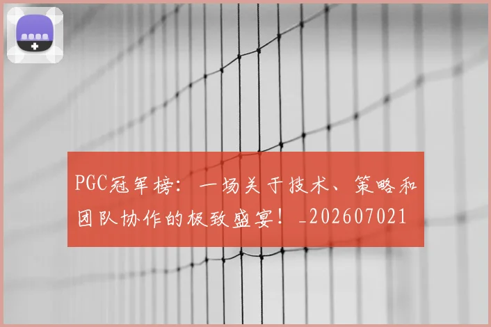 PGC冠军榜：一场关于技术、策略和团队协作的极致盛宴！_20260702170453